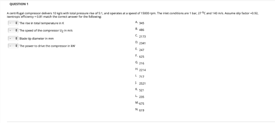 QUESTION 1 A centrifugal compressor delivers 10 kg/s with total pressure rise of 5:1, and operates at a speed of 15000 rpm. T