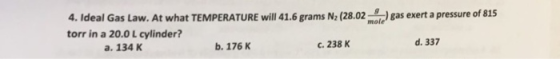 4. Ideal Gas Law. At what TEMPERATURE will 416 g torr in a 20.0 L cylinder? (2802gas exert a pressure of 815 mole a. 134 K b.