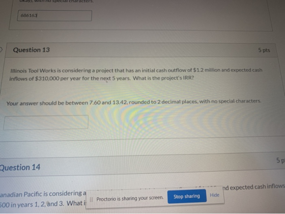 clal characters. 686163 Question 13 5 pts Illinois Tool Works is considering a project that has an initial cash outflow of $1