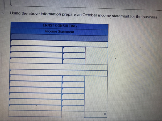 Using the above information prepare an October income statement for the business. ERNST CONSULTING Income Statement 0