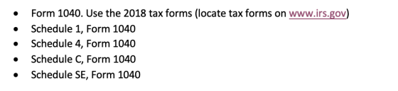 Form 1040. Use the 2018 tax forms (locate tax forms on www.irs.gov) Schedule 1, Form 1040 Schedule 4, Form 1040 Schedule C, F