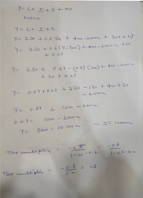 Y= C+It9 Y= 750 t0.6 Ya + 400 -2000rt 30+0 +6.21 Y= 750 +0.6(Y-300) +400-2000n +30 + o.2y 0.6Y - (0.6) (300) + 400 - 2000 2 t
