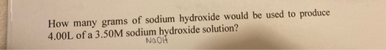 How many grams of sodium hydroxide would be used to produce 4.00L of a 3.50M sodium hydroxide solution? NOOH