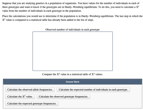 Suppose that you are studying genetics in a population of organisms. You have values for the number of individuals in each of