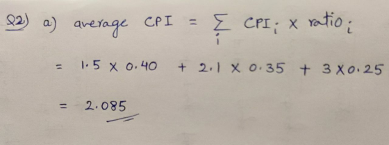 (2) a) average CPI = { CPI; x ratio: = 1.5 X 0.40 + 2.1 x 0.35 + 3 X0:25 = 2.085