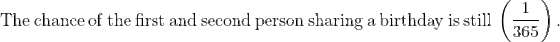 \mathrm{The\:chance\:of\:the\:first\:and\:second\:person\:sharing\:a\:birthday\:is\:still\:\left ( \frac{1}{365} \right ).}