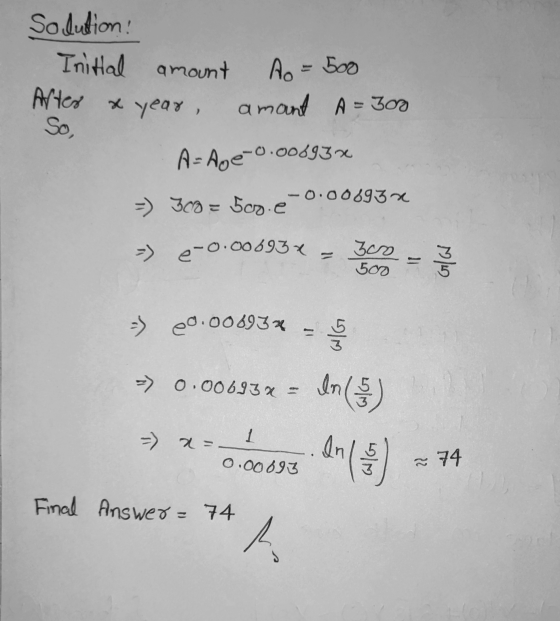 Solution! Initial amount year, amant A=300 So, Ao = 500 Arter x year A- Age-0.00693% -0.00693x =) 300 - 500. é -) e-0.00693x