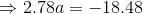 \Rightarrow 2.78a=-18.48