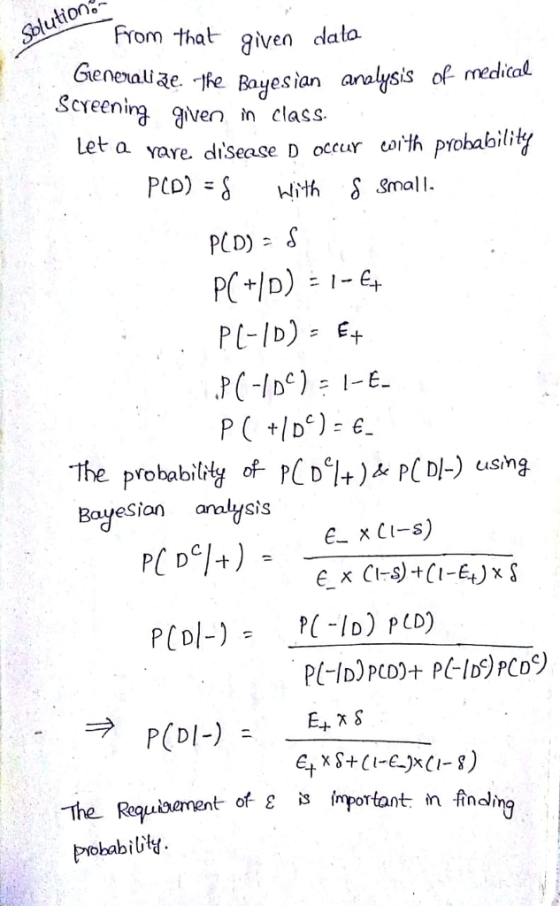 Solution from that given dlala Gienealiae. fe Bayjes lan Scyeen sis of medical nirg qven n class. Let a vare. disease D occur coilh probabiliky PCD) it S Small PL-ID)E P( D) The probabildy of CDl+) PCD-) using BayeSion analysis PCD+) The Requioement of g Prohabibty. important in fincina