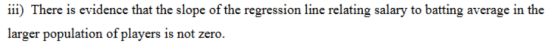iii) There is evidence that the slope of the regression line relating salary to batting average in the larger population of p