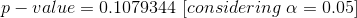 p-value=0.1079344\ [considering\ \alpha =0.05]