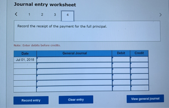 Journal entry worksheet < 1 2 3 4 Record the receipt of the payment for the full principal. Note: Enter debits before credits