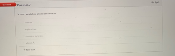 0/1 pts Incorrect Question 7 In energy metabolism, glycerol can convert to Iructose triglycerides glucose or pyruvate vitamin