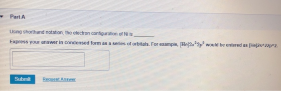 Part A Using shorthand notation, the electron configuration of Ni is Express your answer in condensed form as a series of orb