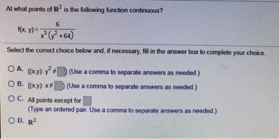 At what points of R2 is the following function continuous? 6 f(x, y) = x® (+64) Select the correct choice below and, if neces