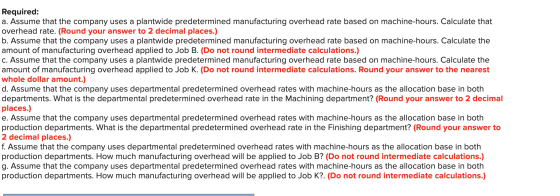Required: a. Assume that the company uses a plantwide predetermined manufacturing overhead rate based on machine-hours. Calcu