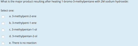 What is the major product resulting after heating 1-bromo-3-methylpentane with 2M sodium hydroxide: Select one: O a. 3-methyl