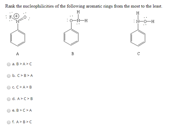 Rank the nucleophilicities of the following aromatic rings from the most to the least. H :0—N—H :N-0-H a. B>A> b. C>B>A CO>A>