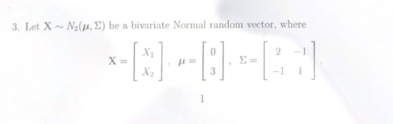 3. Let X ~ N2(u, ) be a bivariate Normal random vector, where 6-61-10 X = = | 12