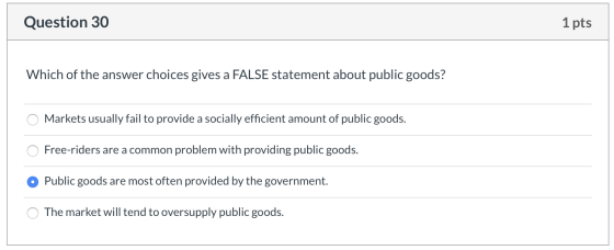 Question 30 1 pts Which of the answer choices gives a FALSE statement about public goods? O Markets usually fail to provide a