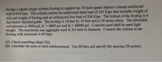 Design a square single column footing to support an 18 inch square interior column reinforced with 8-#10 bars. The column car