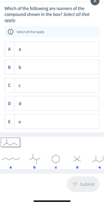 Which of the following are isomers of the compound shown in the box? Select all that apply. Select all that apply A a Bb с с