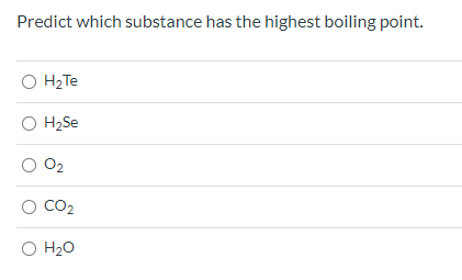 Predict which substance has the highest boiling point. он2Те H2Se 02 CO2 O H20