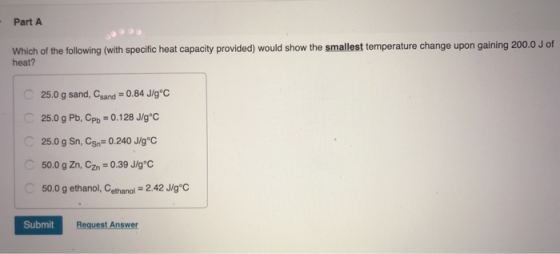 Part A Which of the following (with specific heat capacity provided) would show the smallest temperature change upon gaining