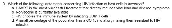 3. Which of the following statements concerning HIV infection of host cells is incorrect? a. HAART is the most successful tre