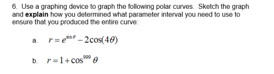 6. Use a graphing device to graph the following polar curves. Sketch the graph and explain how you determined what parameter