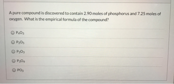 A pure compound is discovered to contain 2.90 moles of phosphorus and 7.25 moles of oxygen. What is the empirical formula of