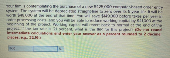 Your firm is contemplating the purchase of a new $425,000 computer-based order entry system. The system will be depreciated s