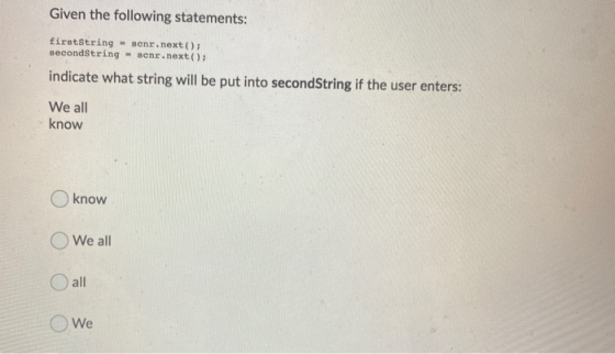 Given the following statements: firstString - senr.next(); secondString - sonr.next(); indicate what string will be put into