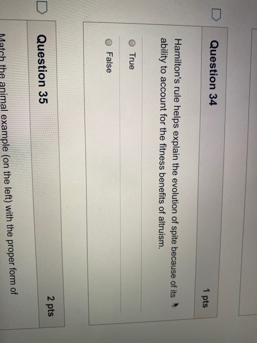 Question 34 1 pts Hamiltons rule helps explain the evolution of spite because of its ability to account for the fitness bene