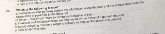 d/ culanooU pe e/ pain of the internal organ/cutaneous pant Which of the following is true? al medial lemniscus pathway carri