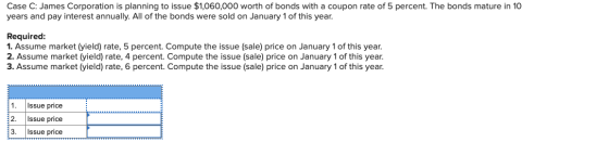 Case C: James Corporation is planning to issue $1,060,000 worth of bonds with a coupon rate of 5 percent. The bonds mature in