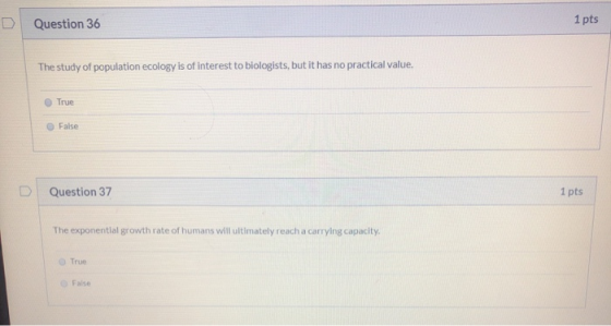 D Question 36 1 pts The study of population ecology is of interest to biologists, but it has no practical value. True False Q