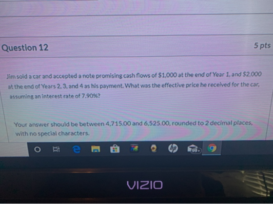 Question 12 5 pts Jim sold a car and accepted a note promising cash flows of $1,000 at the end of Year 1, and $2,000 at the e