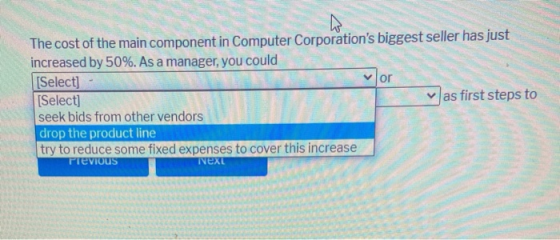 or The cost of the main component in Computer Corporations biggest seller has just increased by 50%. As a manager, you could
