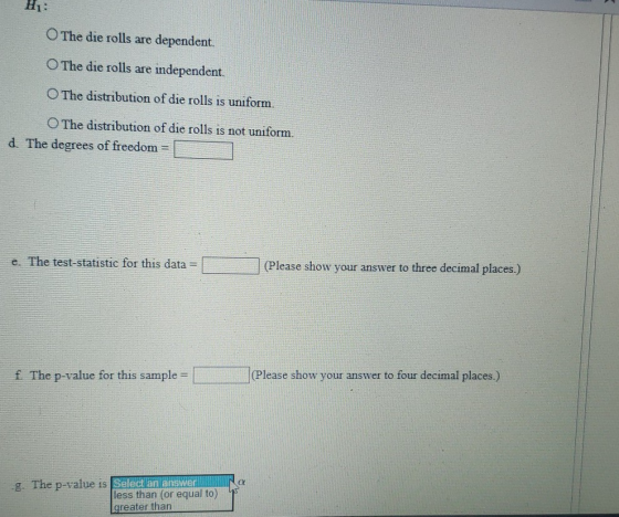 The die rolls are dependent O The die rolls are independent. O The distribution of die rolls is uniform. O The distribution o