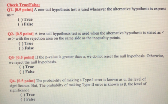 Check True/False: Q1- [0.5 point] A one-tail hypothesis test is used whenever the alternative hypothesis is express as = O Tr