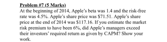 Problem #7 (5 Marks). At the beginning of 2014, Apples beta was 1.4 and the risk-free rate was 4.5%. Apples share price was