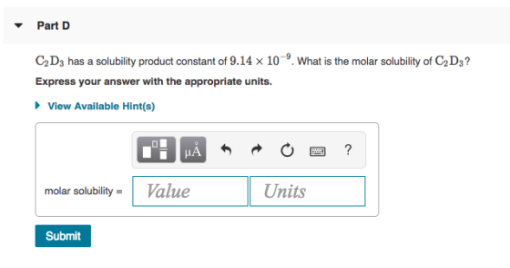 Part D C2 D3 has a solubility product constant of 9.14 x 109. what is the molar solubility of C2 D3? Express your answer with