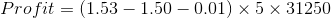 Profit = (1.53 – 1.50 – 0.01) x 5 x 31250