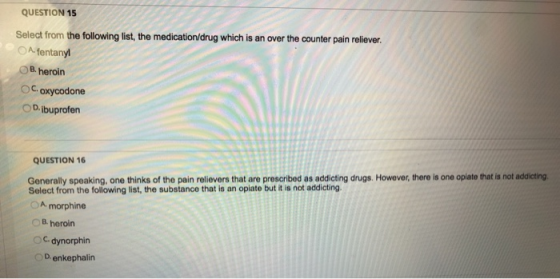 QUESTION 15 Select from the following list, the medication/drug which is an over the counter pain reliever. A fentanyl B. her