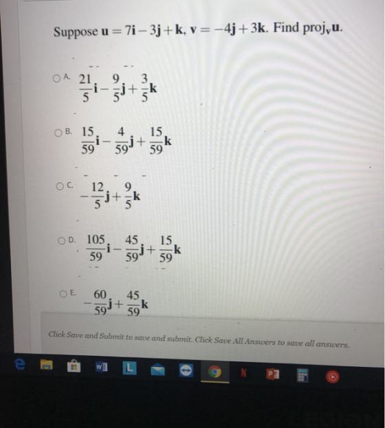 Suppose u = 7i – 3j+k, v=-4j+3k. Find proj, u. OA. 21 9 51-3j+ 3 +-k B. 15 i 59 4 15 j+ 59 59 k Ос. 12 50+ +-k OD. 105 45 j+
