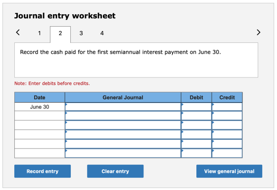 Journal entry worksheet < 1 2 3 4 Record the cash paid for the first semiannual interest payment on June 30. Note: Enter debi