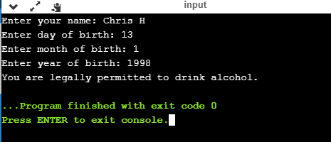 input Enter your name: Chris H Enter day of birth: 13 Enter month of birth: 1 Enter year of birth: 1998 You are legally permi
