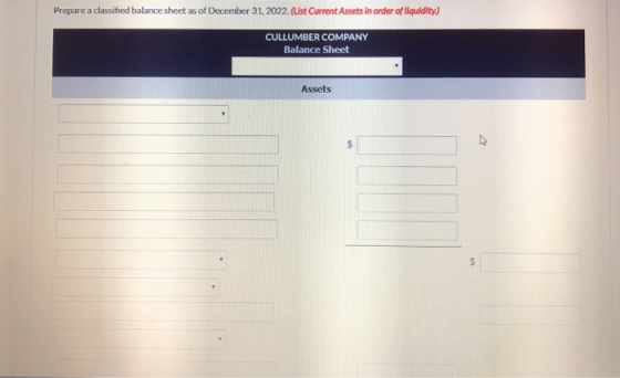 Prepare a classified balance sheet as of December 31, 2022. (Ust Current Assets in order of liquidity) CULLUMBER COMPANY Bala