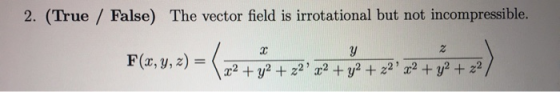 2. (True / False) The vector field is irrotational but not incompressible. F(, 9, 2) = 2 +y+22) * + y2 +%2 2 + y2 +2 ,